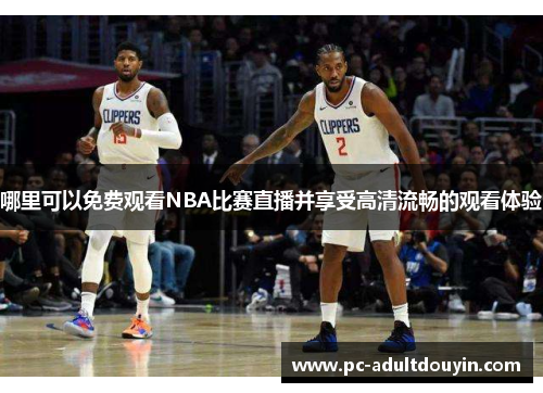 哪里可以免费观看NBA比赛直播并享受高清流畅的观看体验