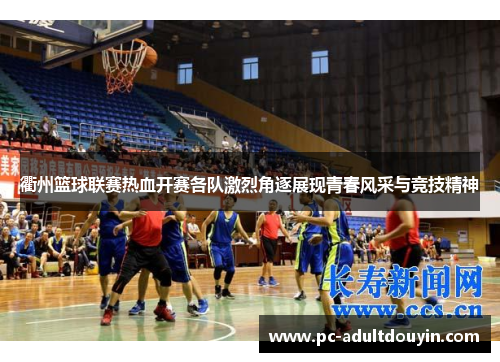 衢州篮球联赛热血开赛各队激烈角逐展现青春风采与竞技精神